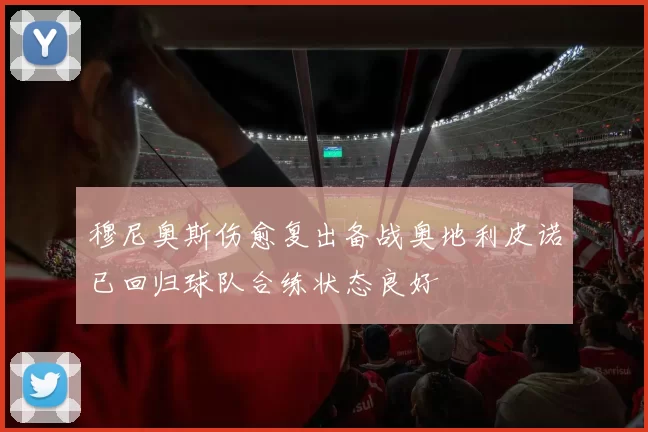 穆尼奥斯伤愈复出备战奥地利皮诺已回归球队合练状态良好