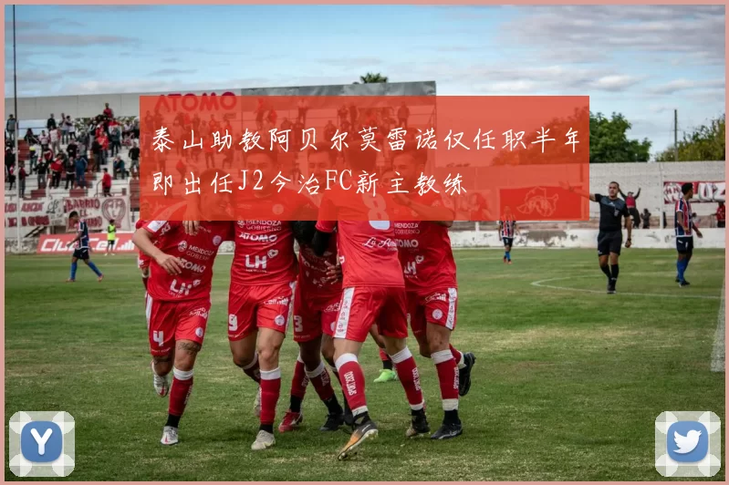 泰山助教阿贝尔莫雷诺仅任职半年即出任J2今治FC新主教练