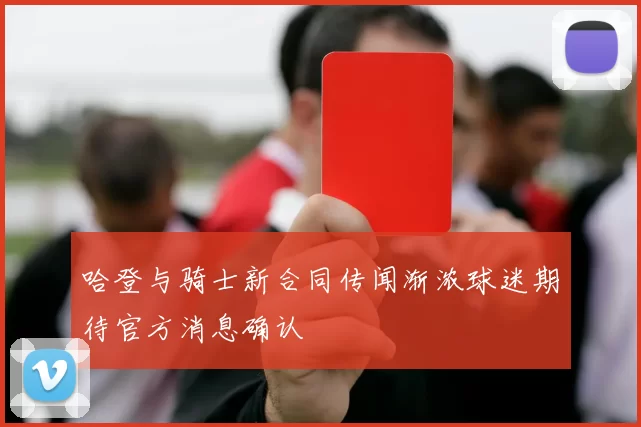 哈登与骑士新合同传闻渐浓球迷期待官方消息确认