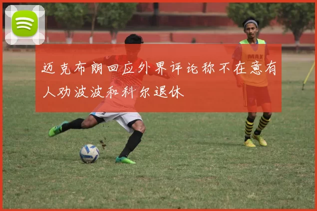 迈克布朗回应外界评论称不在意有人劝波波和科尔退休