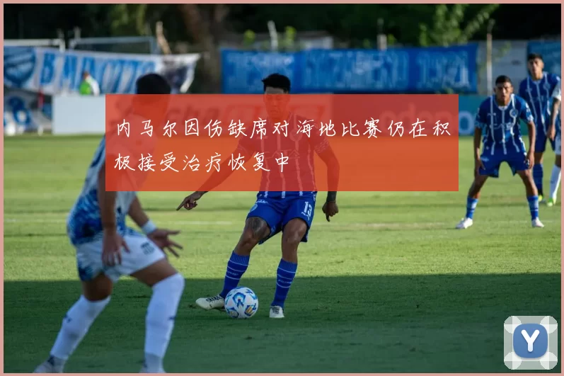内马尔因伤缺席对海地比赛仍在积极接受治疗恢复中