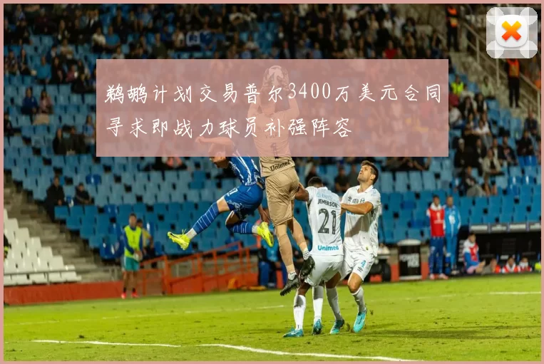 鹈鹕计划交易普尔3400万美元合同寻求即战力球员补强阵容