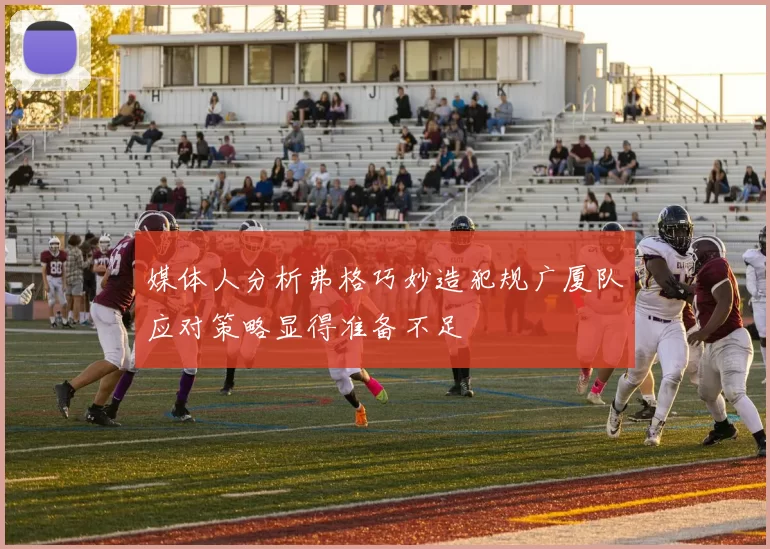 媒体人分析弗格巧妙造犯规广厦队应对策略显得准备不足